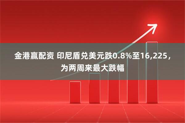 金港赢配资 印尼盾兑美元跌0.8%至16,225，为两周来最大跌幅