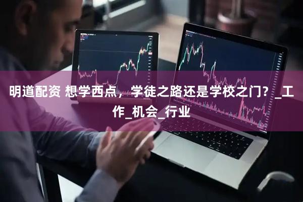 明道配资 想学西点，学徒之路还是学校之门？_工作_机会_行业