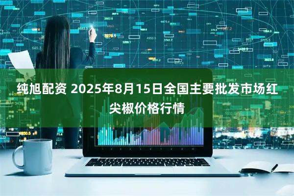 纯旭配资 2025年8月15日全国主要批发市场红尖椒价格行情