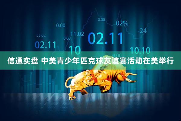 信通实盘 中美青少年匹克球友谊赛活动在美举行