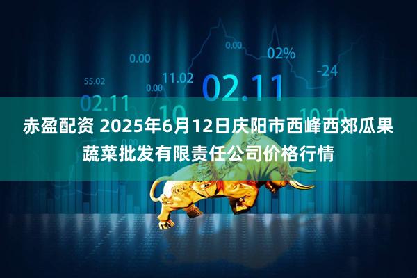 赤盈配资 2025年6月12日庆阳市西峰西郊瓜果蔬菜批发有限责任公司价格行情